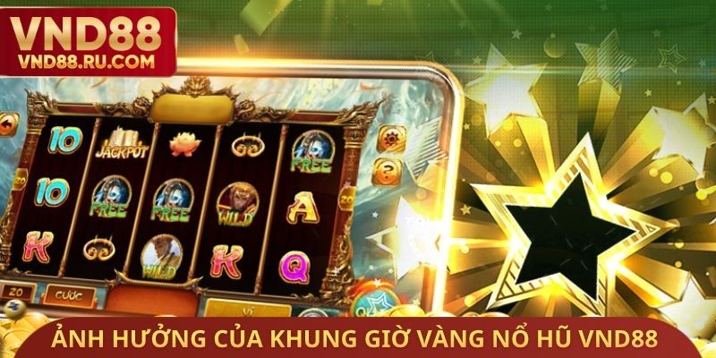 Ảnh hưởng của khung giờ vàng nổ hũ VND88
