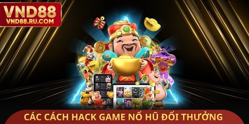 Các cách Hack Game nổ hũ đổi thưởng