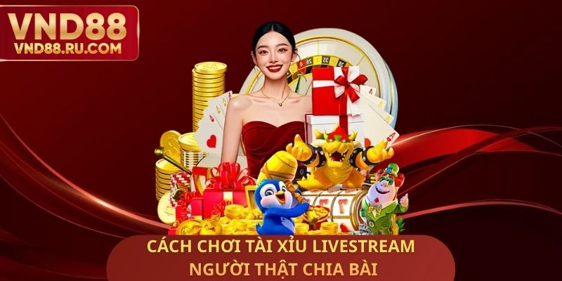 Cách Chơi Tài Xỉu Livestream Người Thật Chia Bài