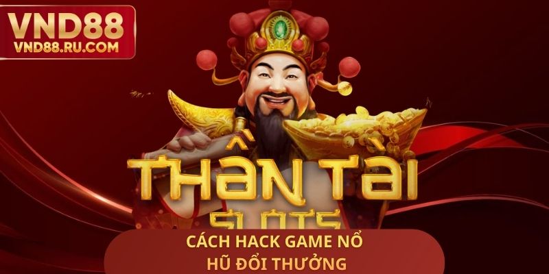 Các cách Hack Game nổ hũ đổi thưởng