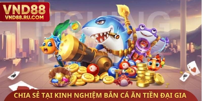 Chia sẻ tại kinh nghiệm bắn cá ăn tiền đại gia