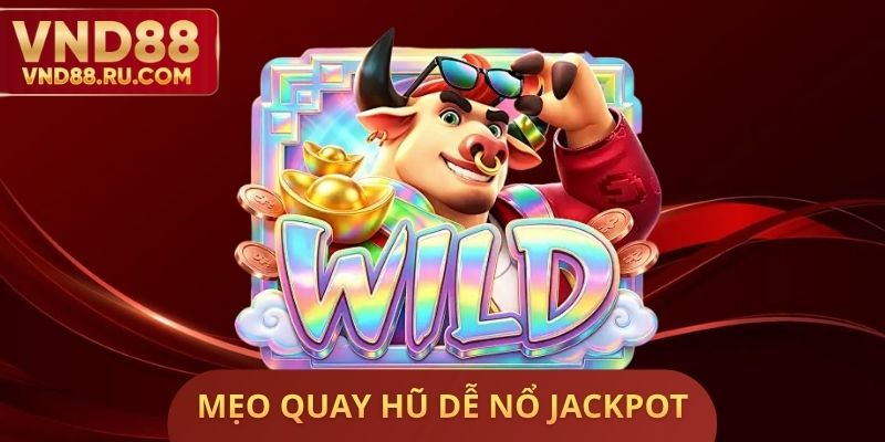 Mẹo Quay Hũ Dễ Nổ Jackpot