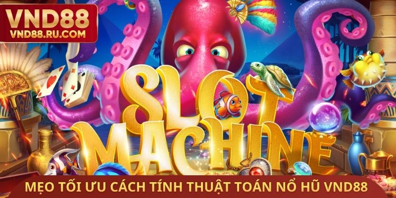 Mẹo tối ưu hiệu quả cách tính thuật toán nổ hũ VND88
