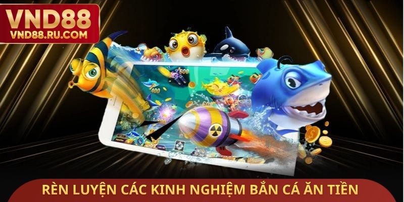 Rèn luyện các kinh nghiệm bắn cá ăn tiền đại gia