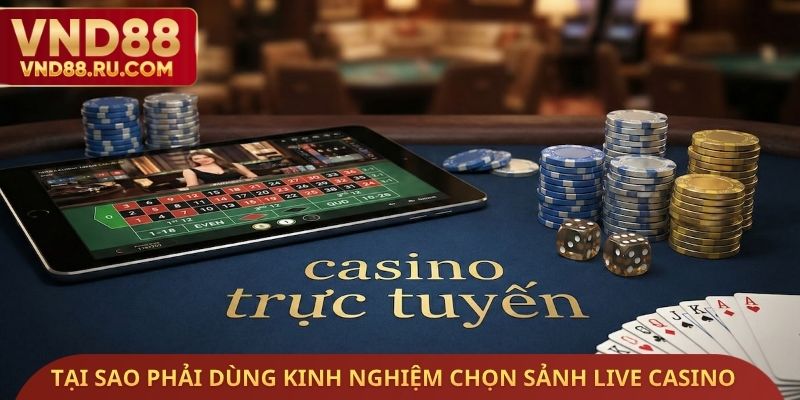 Tại sao phải dùng kinh nghiệm chọn sảnh Live Casino uy tín