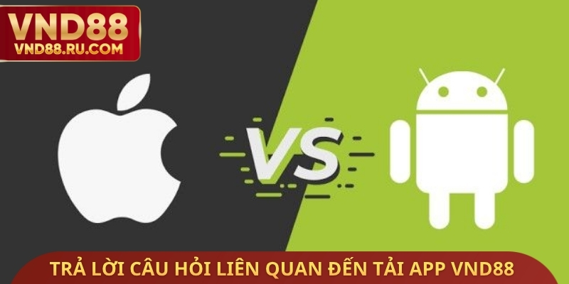 Trả lời câu hỏi liên quan đến tải app VND88
