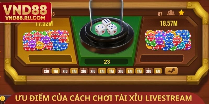 Ưu điểm của cách chơi tài xỉu Livestream người thật chia bài